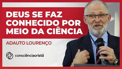 DEUS SE FAZ CONHECIDO POR MEIO DA CIÊNCIA | Adauto Lourenço