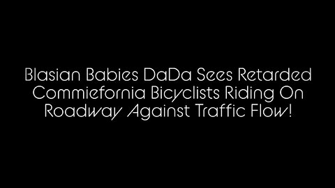 Blasian Babies DaDa Sees Retarded Commiefornia Bicyclists Riding Against Traffic Flow!
