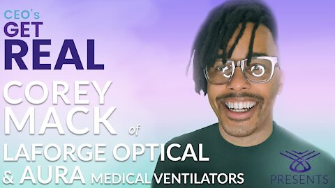 CEOs Get Real: Episode 13 - Corey Mack, CEO, LaForge Optical & Aura Medical Ventilators