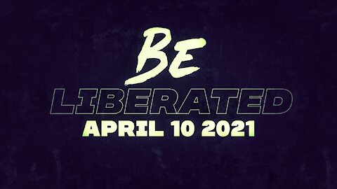 BE LIBERATED Broadcast | April 10 2021
