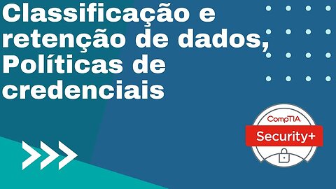 Comptia Security+ SY0-601: Domínio 5 - Item 5.3 - Parte 4 - Classificação e retenção de dados