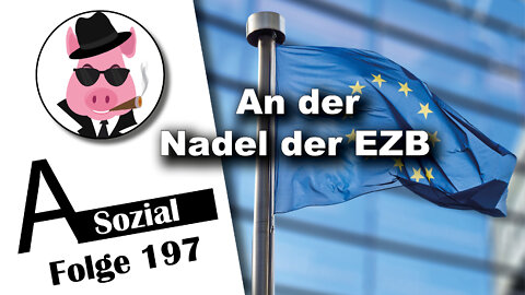 An der Nadel der EZB - Realitätsflucht auf Kosten der Freiheit (A-Sozial 197)