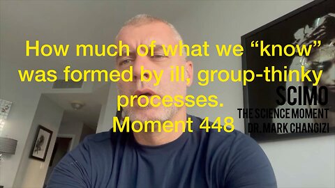 How much of what we “know” was formed by ill, group-thinky processes? Moment 448