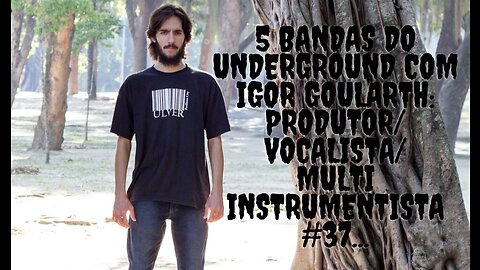 5 bandas do Underground com Igor Goularth:Produtor/Vocalista/Multi instrumentista#37...
