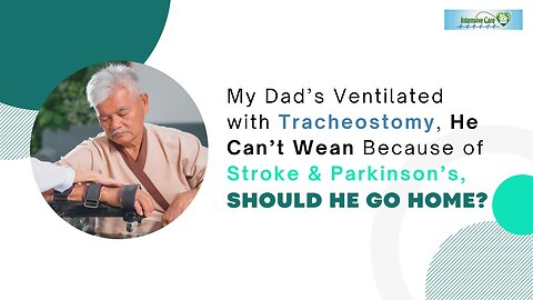 My Dad’s Ventilated with Tracheostomy,He Can’t Wean Because of Stroke&Parkinson’s Should He Go Home?