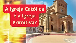 A Igreja Católica é a Igreja Primitiva?