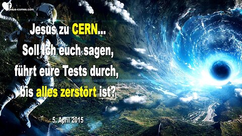05.04.2015 ❤️ Jesus zu CERN... Soll Ich euch eure Tests durchführen lassen, bis alles zerstört ist