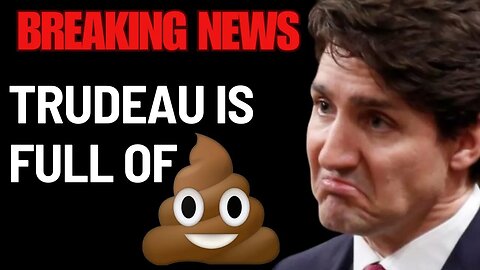 BREAKING NEWS: Trudeau is FULL OF IT!
