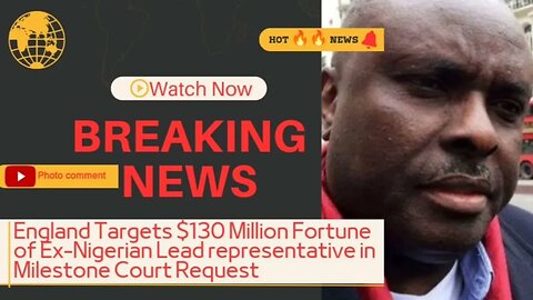 England Targets $130 Million Fortune of Ex-Nigerian Lead representative in Milestone Court Request