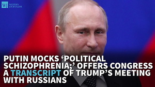Putin Mocks ‘Political Schizophrenia;’ Offers Congress A Transcript Of Trump’s Meeting With Russians