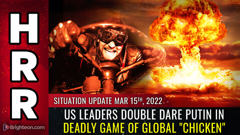 Situation Update, Mar 15, 2022 - US leaders DOUBLE DARE Putin in deadly game of global "chicken"