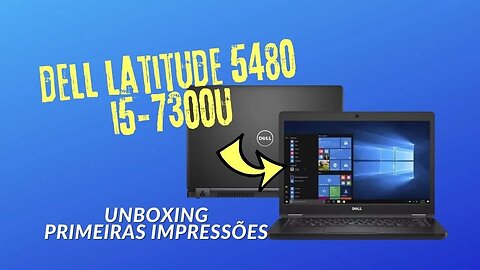Notebook Dell Latitude 5480 i5-7300U Unboxing, Primeiras Impressões e Ligando pela 1ª Vez (Usado)