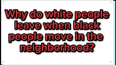 Why do white people leave when black people move in the neighborhood?