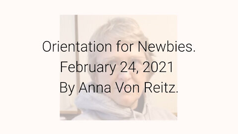 Orientation for Newbies February 24, 2021 By Anna Von Reitz