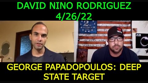 DAVID NINO RODRIGUEZ 4/26/22 - GEORGE PAPADOPOULOS: DEEP STATE TARGET