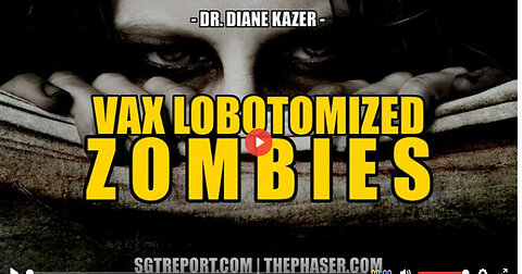 SGT REPORT - VAX LOBOTOMIZED ZOMBIES -- Dr. Diane Kazer