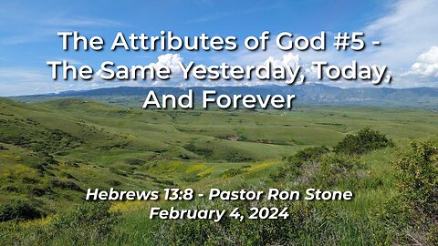 2024-02-04 -Attributes of God #5 - The Same Yesterday, Today, and Forever (Hebrews 13:8) -Ron Stone