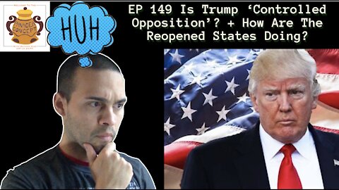 EP 149 Is Trump ‘Controlled Opposition’? + How Are The Reopened States Doing?