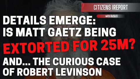 Is Rep. Matt Gaetz Being Extorted for $25 M? And...The Curious Case of Robert Levinson