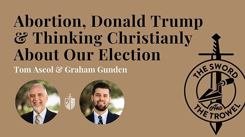 TS&TT: Abortion, Donald Trump & Thinking Christianly About Our Election