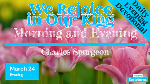 March 24 Evening Devotional | We Rejoice in Our King | Morning and Evening by Charles Spurgeon