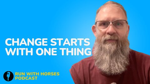 Change Starts With ONE Thing. -Ep.239 -Run With Horses Podcast