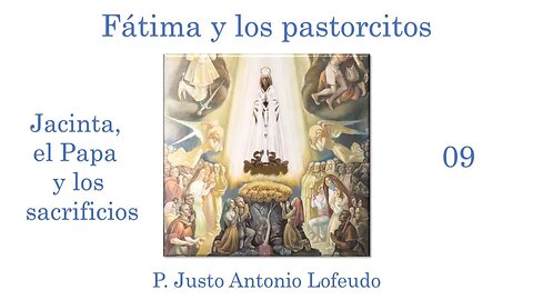 09. Fátima y los pastorcitos: Jacinta, el Papa y los sacrificios. P. Justo Antonio Lofeudo.