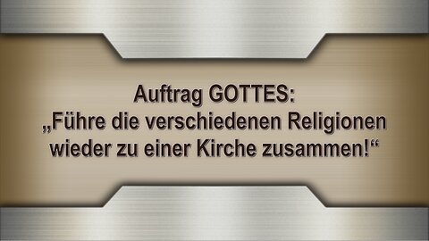 Auftrag GOTTES: „Führe die verschiedenen Religionen wieder zu einer Kirche zusammen!“