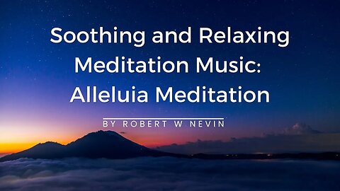 45 Minutes of Soothing, and Relaxing Meditation Music | Alleluia Meditation by Robert Nevin