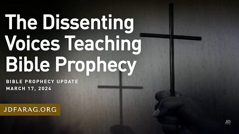 The Dissenting Voices Teaching Bible Prophecy - Prophecy Update 03/17/24 - J.D. Farag