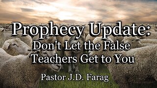 Prophecy Update: Don’t Let the False Teachers Get to You