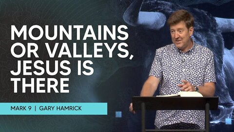 Mountains or Valleys, Jesus is There | Mark 9 | Gary Hamrick