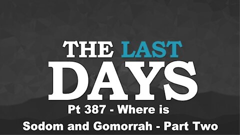Where is Sodom and Gomorrah? - Part Two -The Last Days Pt 387