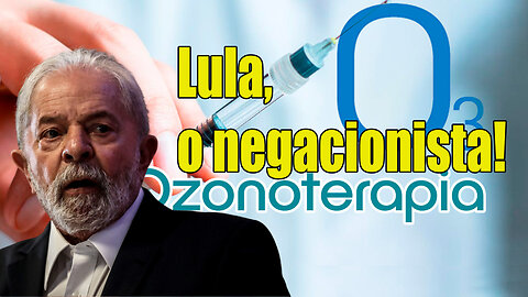 Lula, o negacionista da Ozonioterapia!