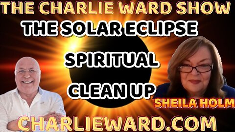 THE SOLAR ECLIPSE SPIRITUAL CLEAN UP WITH SHEILA HOLM & CHARLIE WARD