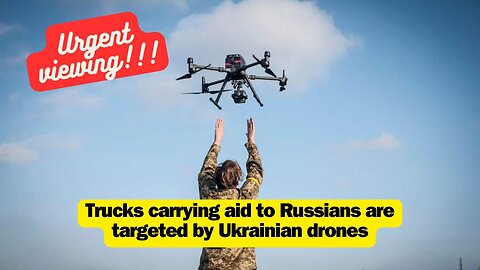 Trucks carrying aid to Russians are targeted by Ukrainian drones