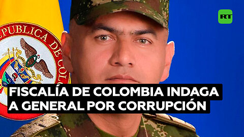 Fiscalía de Colombia indaga a un general del Ejército por corrupción, acoso y nexos con criminales