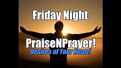Desires of Your Heart! Friday Night PraiseNPrayer. Nov 11, 2022