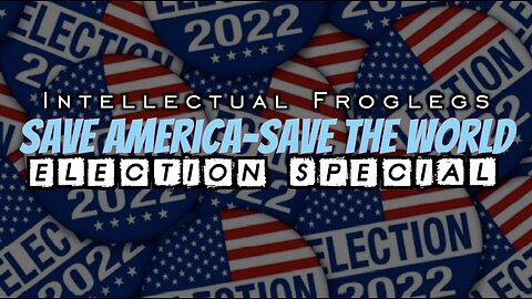 Intellectual Froglegs SAVE AMERICA-SAVE THE WORLD ELECTION SPECIAL