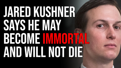 Jared Kushner Says He May Become Immortal, Creepy Elitist Transhumanist Policy Exposed