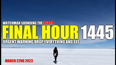 FINAL HOUR 1445 - URGENT WARNING DROP EVERYTHING AND SEE - WATCHMAN SOUNDING THE ALARM