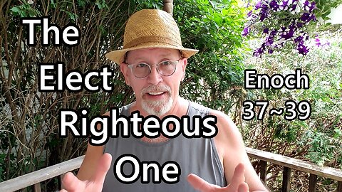The Elect Righteous One: Enoch 37 - 39