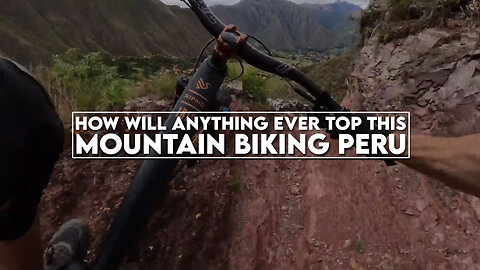 How will ANYTHING ever top THIS Mountain Biking Peru