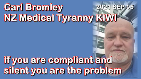 2021 SEP 05 Carl Bromley NZ Medical Tyranny KIWI if you are compliant and silent you are the problem