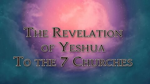 The Revelation of Yeshua to the Seven Churches Part 1