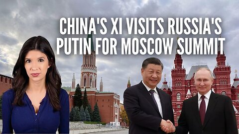 All Roads Lead To Russia: China’s Xi Visits Putin in Moscow