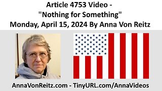 Article 4753 Video - Nothing for Something - Monday, April 15, 2024 By Anna Von Reitz