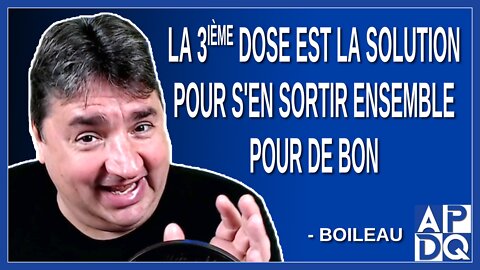 La 3ieme dose est la solution pour s'en sortir pour de bon. Dit Boileau