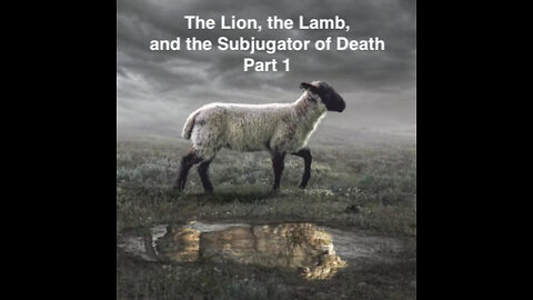 The Lion, the Lamb, and the Subjugator of Death Part 1.1