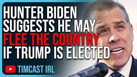 Hunter Biden Suggests He May FLEE The Country If Trump Is Elected, He Knows He Will Be Arrested